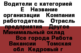 Водители с категорией "Е › Название организации ­ Компания-работодатель › Отрасль предприятия ­ Другое › Минимальный оклад ­ 35 000 - Все города Работа » Вакансии   . Томская обл.,Кедровый г.